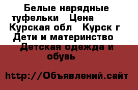 Белые нарядные туфельки › Цена ­ 350 - Курская обл., Курск г. Дети и материнство » Детская одежда и обувь   